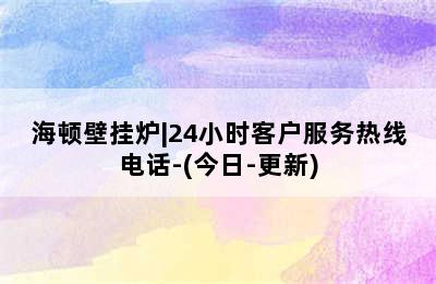 海顿壁挂炉|24小时客户服务热线电话-(今日-更新)